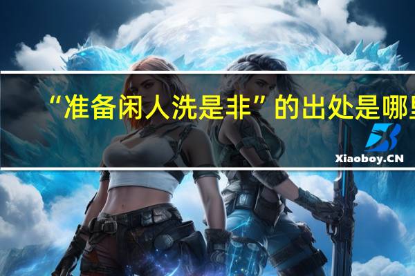 “准备闲人洗是非”的出处是哪里