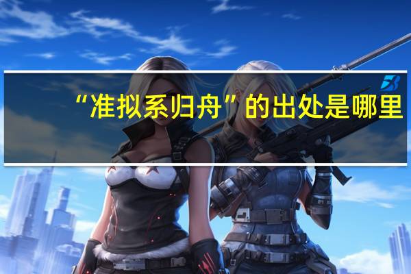 “准拟系归舟”的出处是哪里