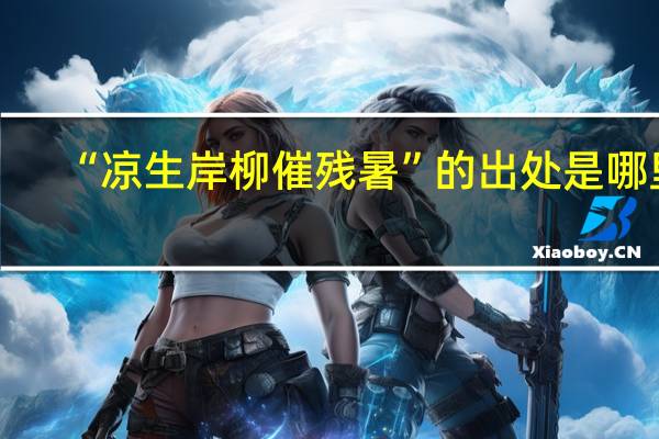 “凉生岸柳催残暑”的出处是哪里