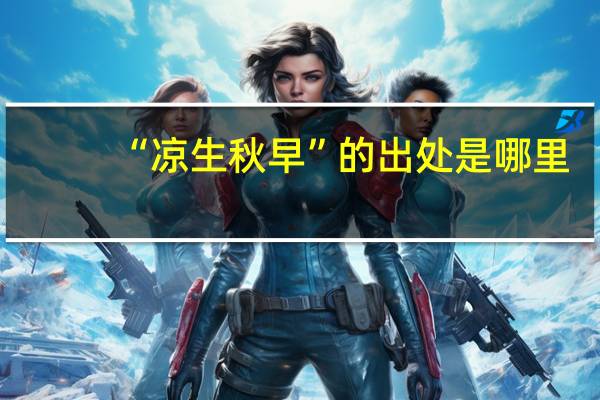 “凉生秋早”的出处是哪里