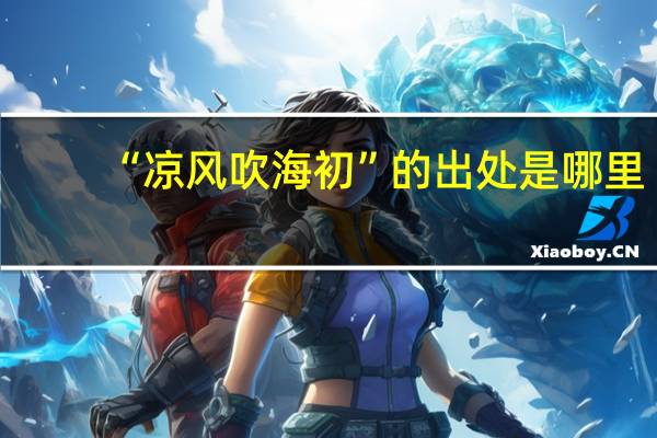 “凉风吹海初”的出处是哪里