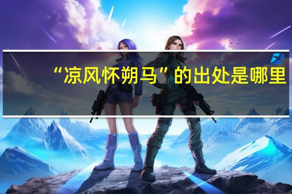 “凉风怀朔马”的出处是哪里