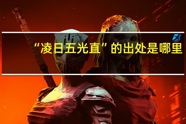 “凌日五光直”的出处是哪里