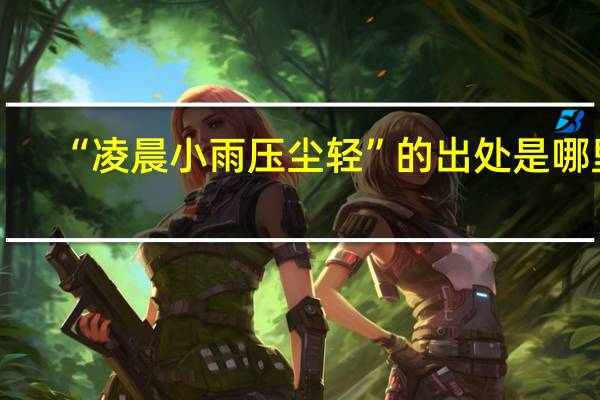 “凌晨小雨压尘轻”的出处是哪里