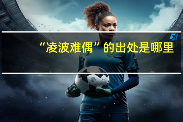“凌波难偶”的出处是哪里