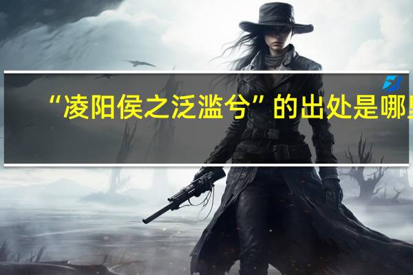 “凌阳侯之泛滥兮”的出处是哪里