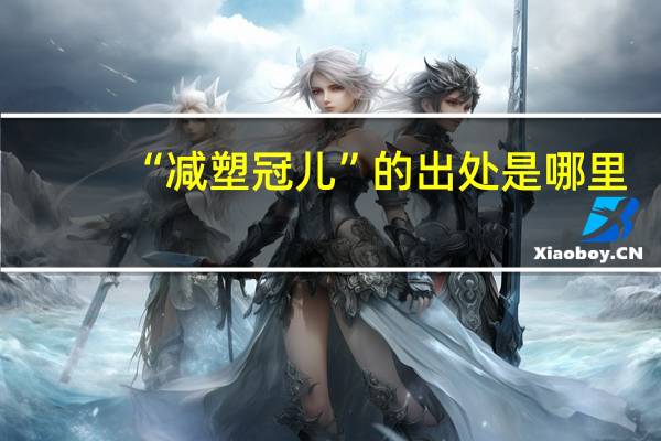 “减塑冠儿”的出处是哪里