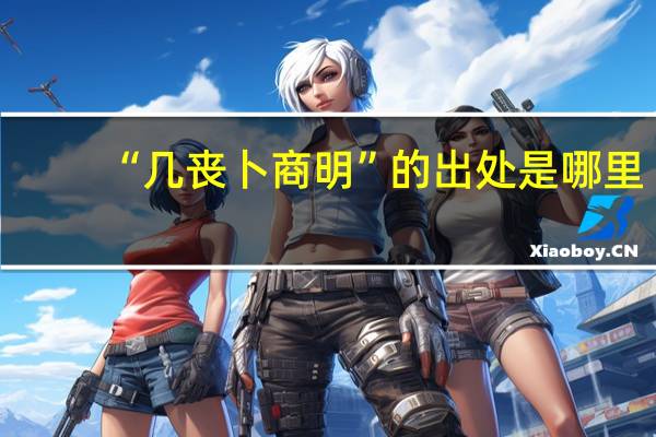 “几丧卜商明”的出处是哪里