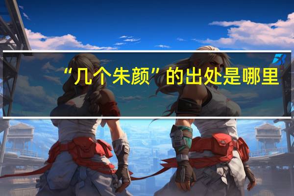 “几个朱颜”的出处是哪里