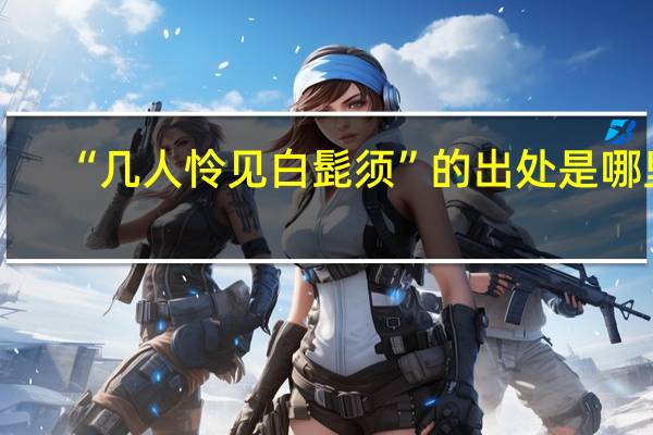 “几人怜见白髭须”的出处是哪里