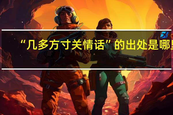 “几多方寸关情话”的出处是哪里