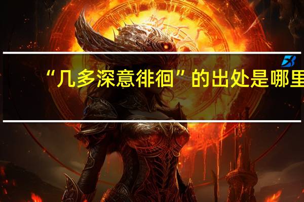 “几多深意徘徊”的出处是哪里