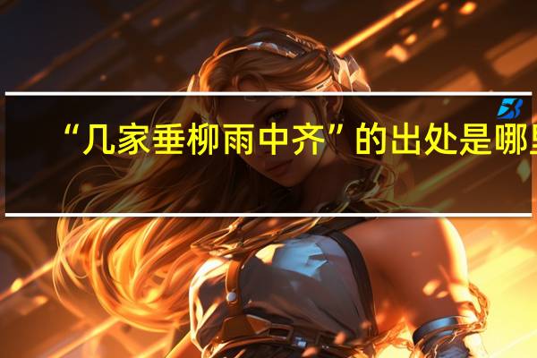 “几家垂柳雨中齐”的出处是哪里