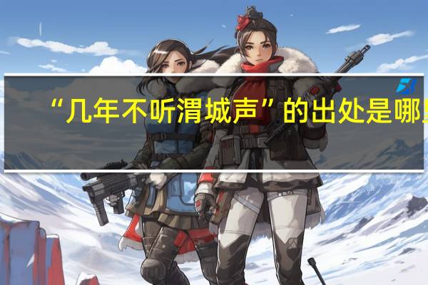 “几年不听渭城声”的出处是哪里