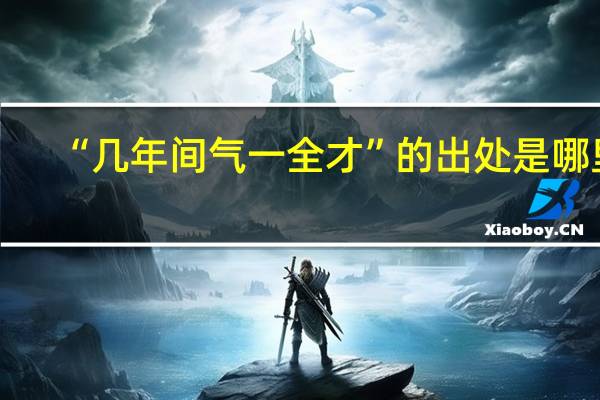 “几年间气一全才”的出处是哪里