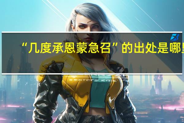 “几度承恩蒙急召”的出处是哪里