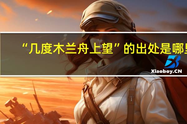 “几度木兰舟上望”的出处是哪里