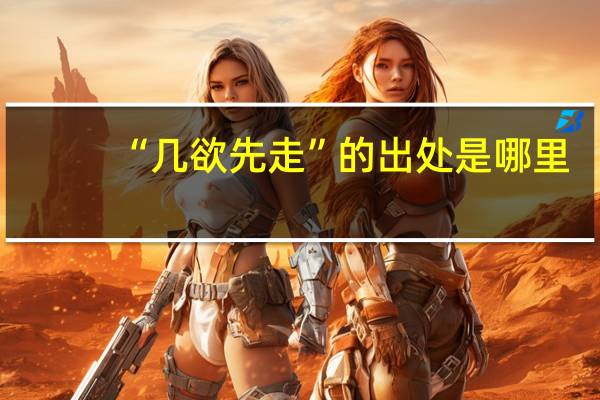 “几欲先走”的出处是哪里