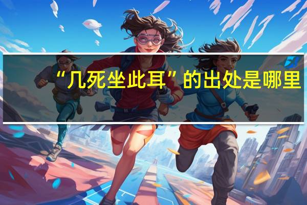 “几死坐此耳”的出处是哪里