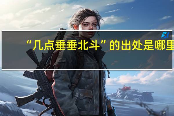 “几点垂垂北斗”的出处是哪里