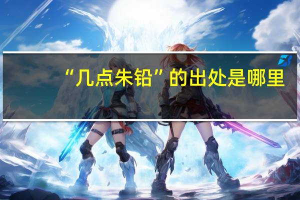 “几点朱铅”的出处是哪里