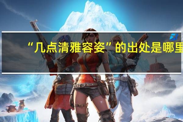 “几点清雅容姿”的出处是哪里