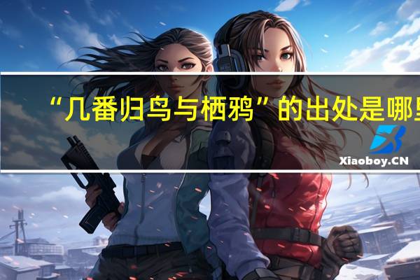 “几番归鸟与栖鸦”的出处是哪里