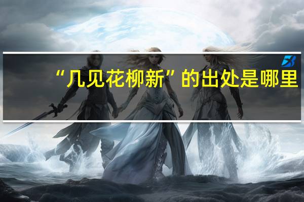 “几见花柳新”的出处是哪里