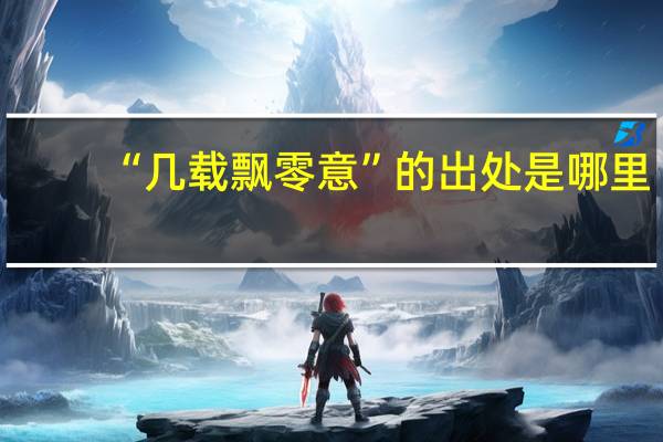 “几载飘零意”的出处是哪里