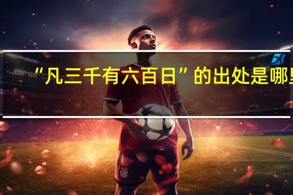 “凡三千有六百日”的出处是哪里