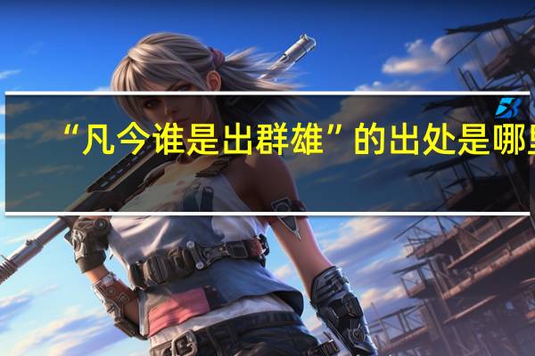“凡今谁是出群雄”的出处是哪里
