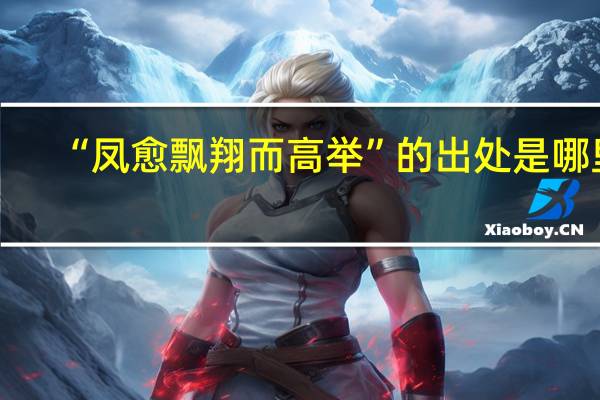 “凤愈飘翔而高举”的出处是哪里