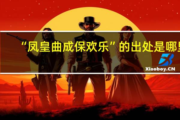 “凤皇曲成保欢乐”的出处是哪里