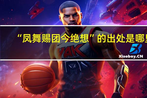 “凤舞赐团今绝想”的出处是哪里
