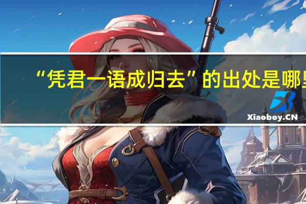 “凭君一语成归去”的出处是哪里