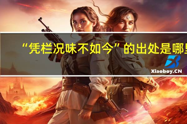“凭栏况味不如今”的出处是哪里