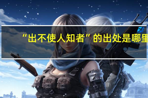 “出不使人知者”的出处是哪里