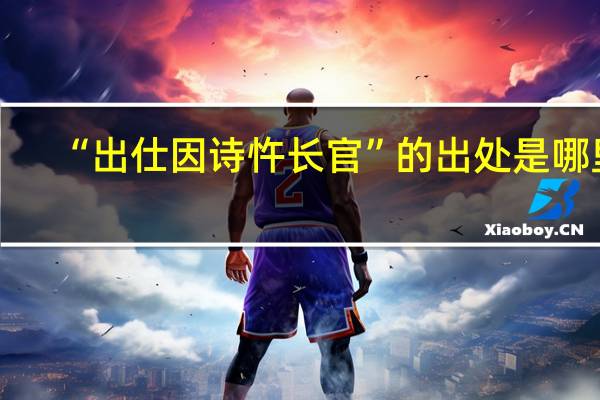 “出仕因诗忤长官”的出处是哪里