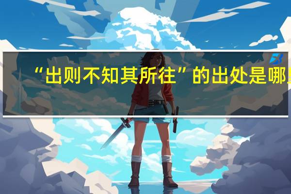 “出则不知其所往”的出处是哪里