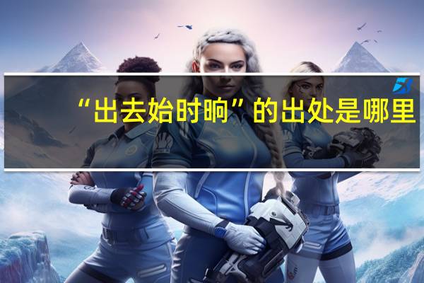 “出去始时晌”的出处是哪里