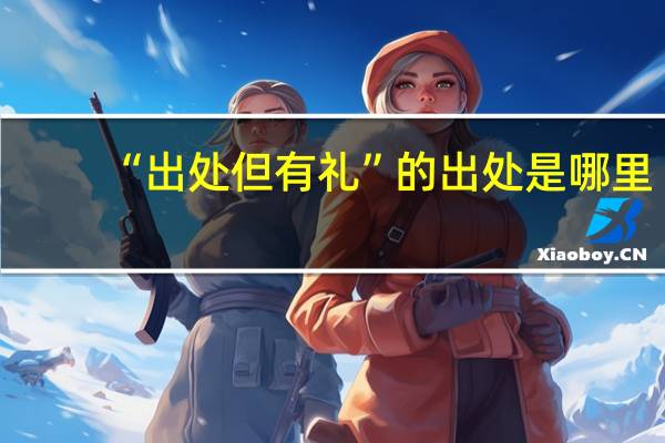 “出处但有礼”的出处是哪里