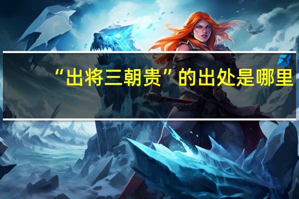 “出将三朝贵”的出处是哪里