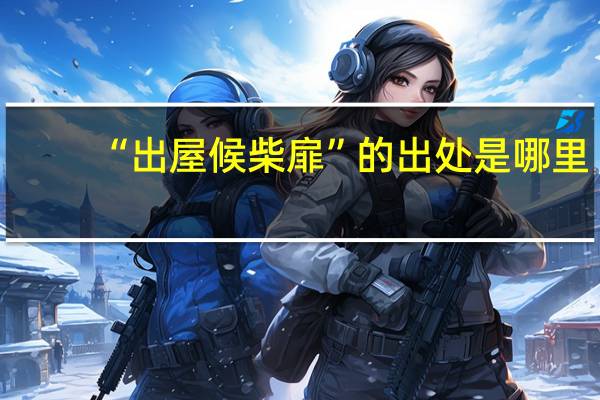 “出屋候柴扉”的出处是哪里