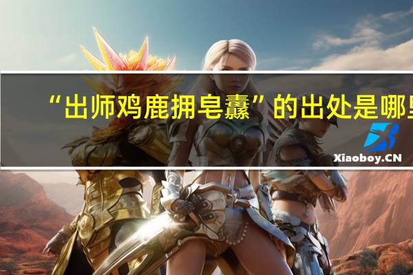 “出师鸡鹿拥皂纛”的出处是哪里