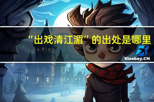 “出戏清江湄”的出处是哪里