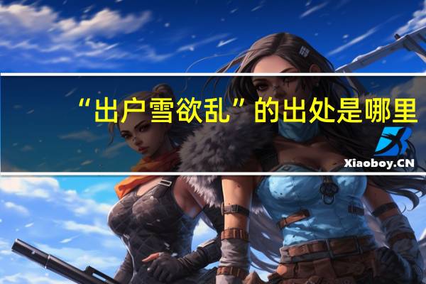 “出户雪欲乱”的出处是哪里