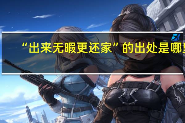 “出来无暇更还家”的出处是哪里