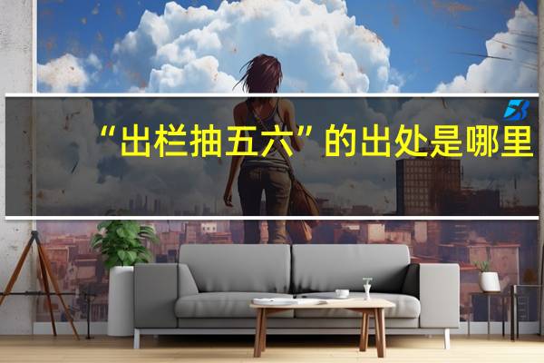 “出栏抽五六”的出处是哪里