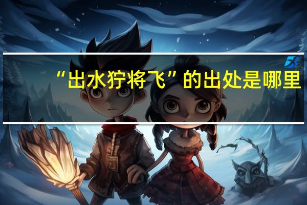 “出水狞将飞”的出处是哪里