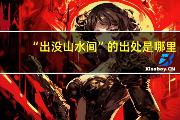 “出没山水间”的出处是哪里